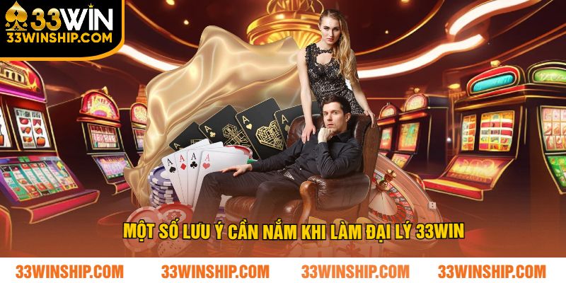 Một số lưu ý cần nắm khi làm đại lý 33win