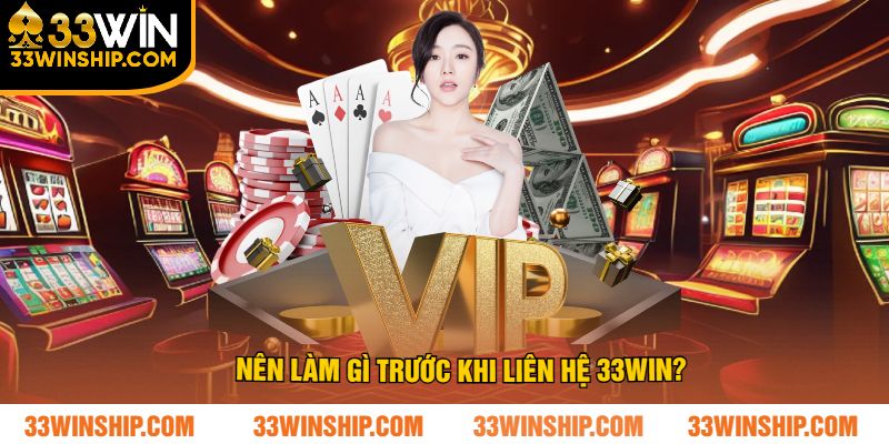 Nên làm gì trước khi liên hệ 33win?