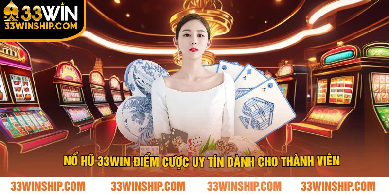Nổ hũ 33win điểm cược uy tín dành cho thành viên